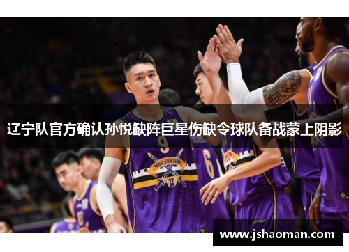 辽宁队官方确认孙悦缺阵巨星伤缺令球队备战蒙上阴影