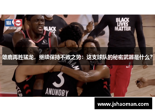 雄鹿再胜猛龙，继续保持不败之势：这支球队的秘密武器是什么？
